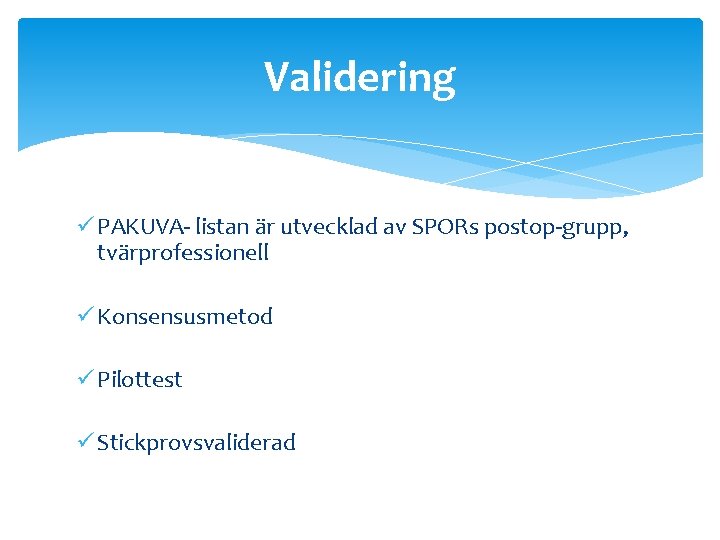 Validering ü PAKUVA- listan är utvecklad av SPORs postop-grupp, tvärprofessionell ü Konsensusmetod ü Pilottest