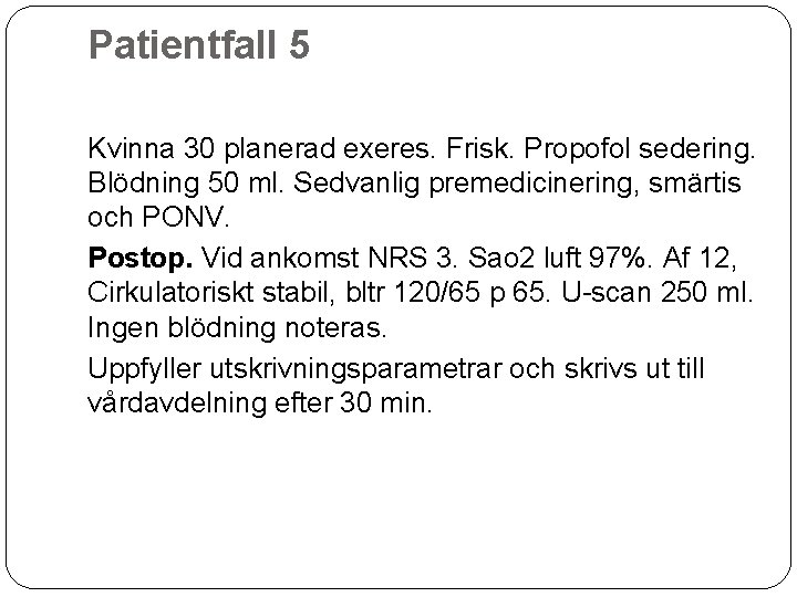 Patientfall 5 Kvinna 30 planerad exeres. Frisk. Propofol sedering. Blödning 50 ml. Sedvanlig premedicinering,