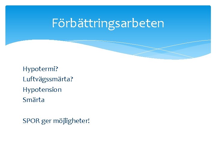 Förbättringsarbeten Hypotermi? Luftvägssmärta? Hypotension Smärta SPOR ger möjligheter! 