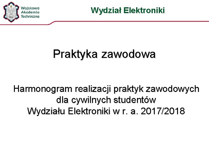 Wydział Elektroniki Praktyka zawodowa Harmonogram realizacji praktyk zawodowych dla cywilnych studentów Wydziału Elektroniki w