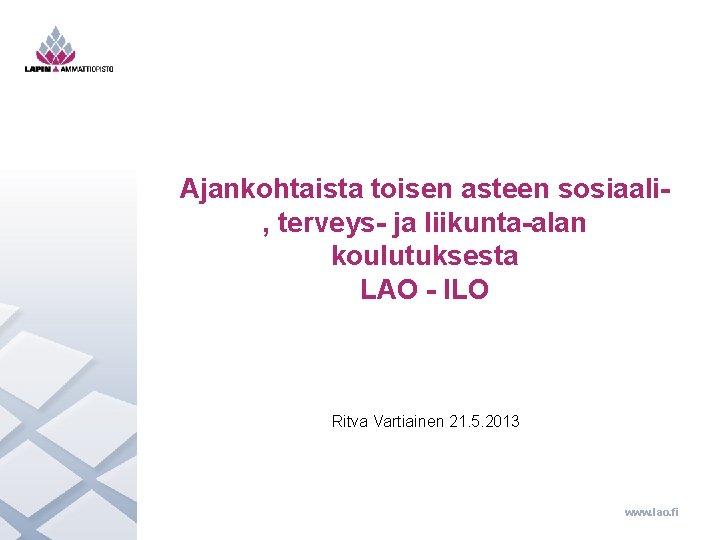 Ajankohtaista toisen asteen sosiaali, terveys- ja liikunta-alan koulutuksesta LAO - ILO Ritva Vartiainen 21.