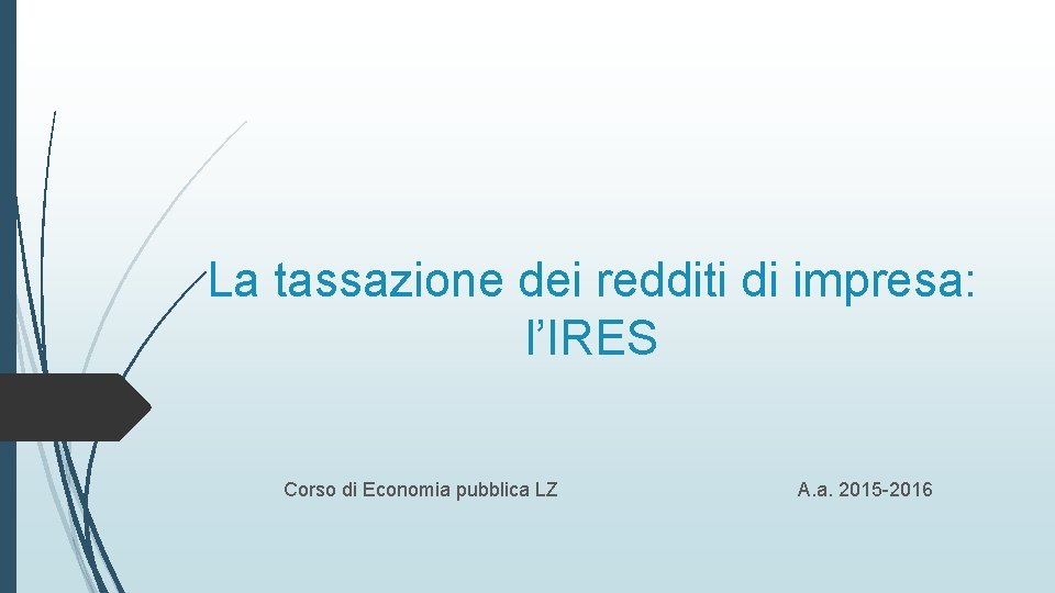 La tassazione dei redditi di impresa: l’IRES Corso di Economia pubblica LZ A. a.