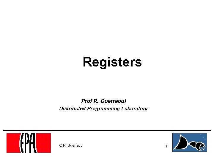 Registers Prof R. Guerraoui Distributed Programming Laboratory © R. Guerraoui 1 