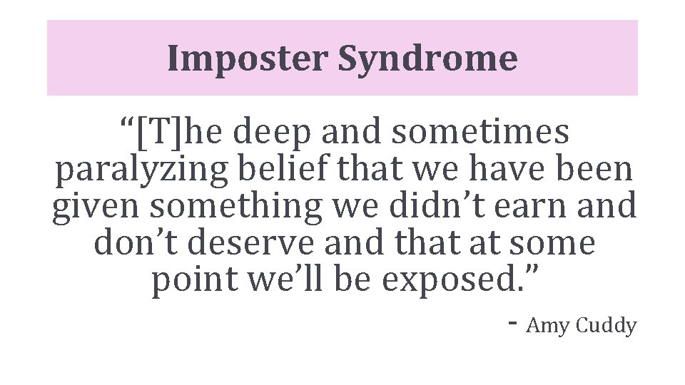 Imposter Syndrome “[T]he deep and sometimes paralyzing belief that we have been given something