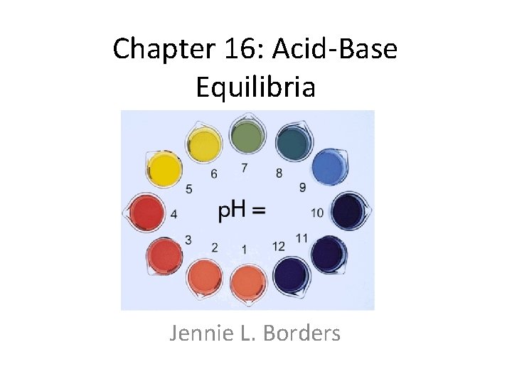 Chapter 16: Acid-Base Equilibria Jennie L. Borders 