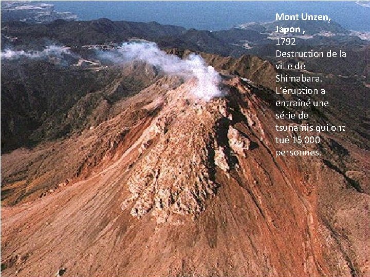 Mont Unzen, Japon , 1792 Destruction de la ville de Shimabara. L’éruption a entraîné