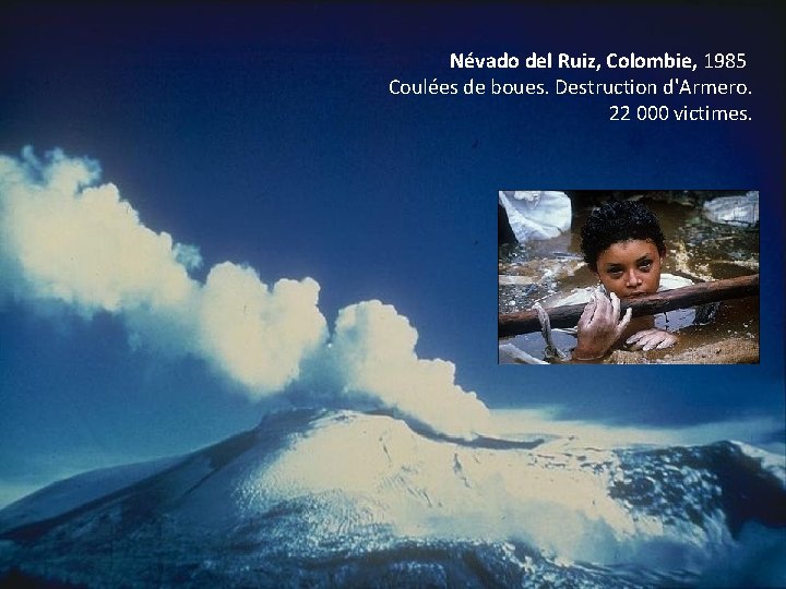 Névado del Ruiz, Colombie, 1985 Coulées de boues. Destruction d'Armero. 22 000 victimes. 
