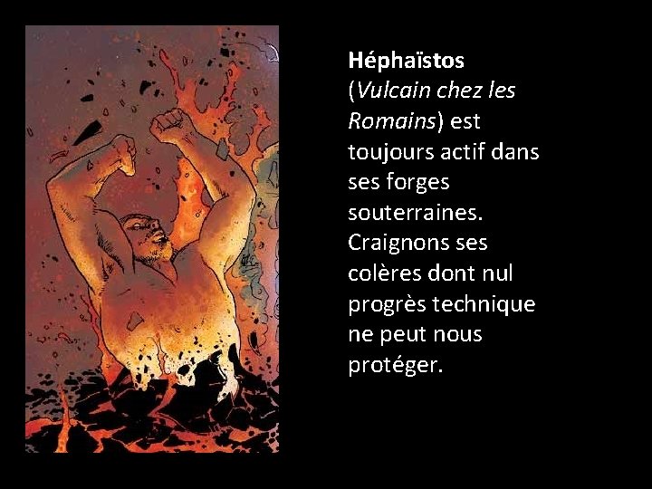 Héphaïstos (Vulcain chez les Romains) est toujours actif dans ses forges souterraines. Craignons ses