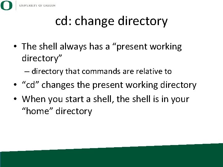 cd: change directory • The shell always has a “present working directory” – directory