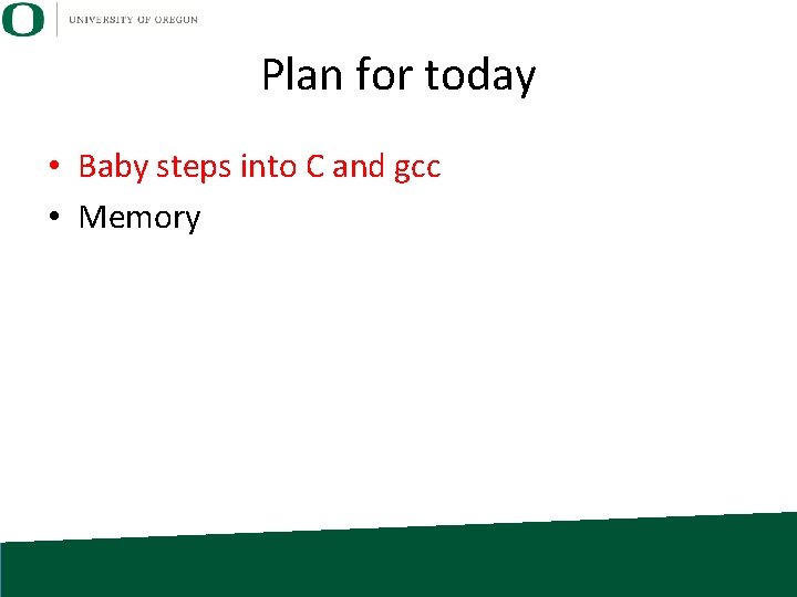 Plan for today • Baby steps into C and gcc • Memory 