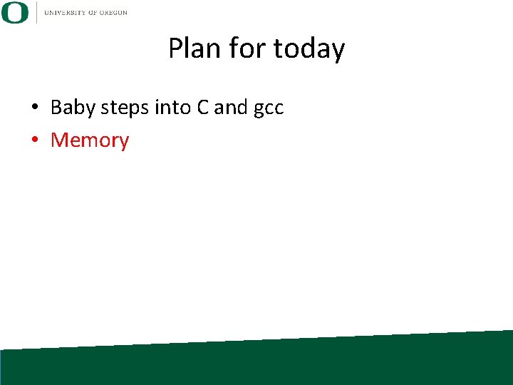 Plan for today • Baby steps into C and gcc • Memory 