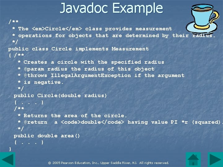 Javadoc Example /** * The <em>Circle</em> class provides measurement * operations for objects that