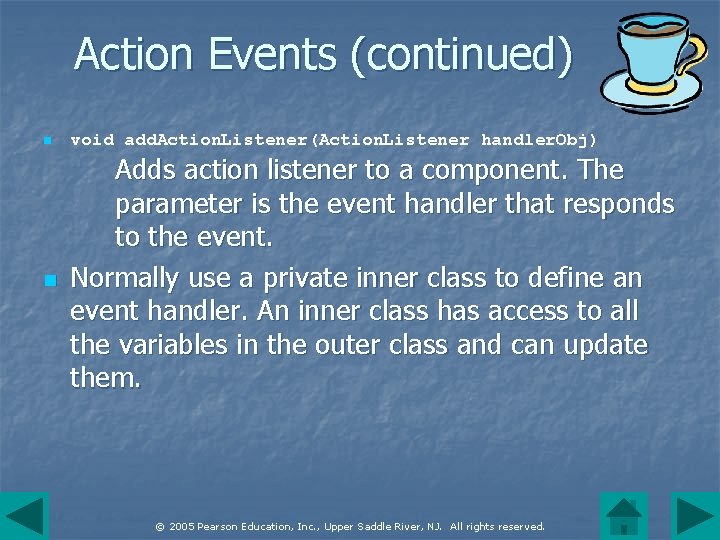 Action Events (continued) n n void add. Action. Listener(Action. Listener handler. Obj) Adds action