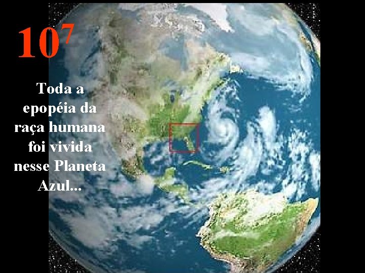 7 10 Toda a epopéia da raça humana foi vivida nesse Planeta Azul. .