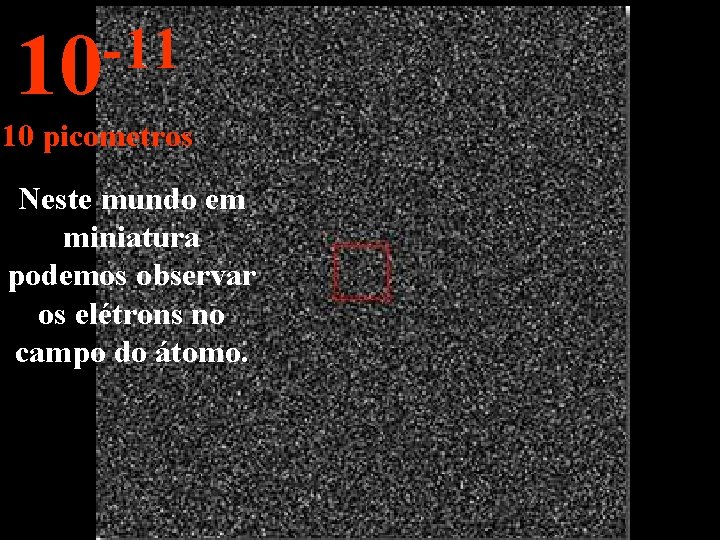 -11 10 10 picometros Neste mundo em miniatura podemos observar os elétrons no campo