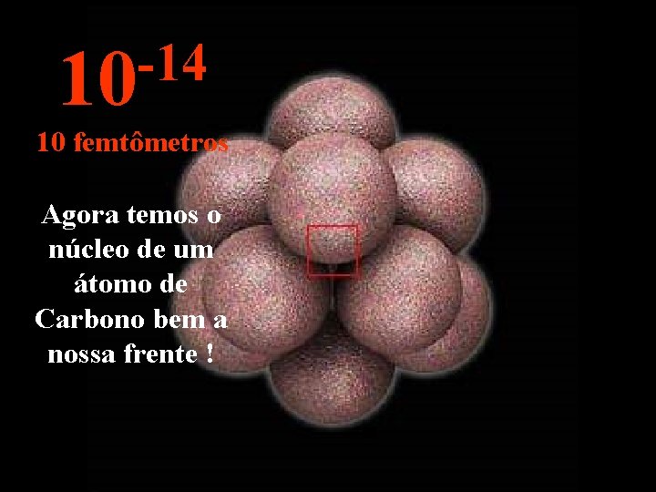 -14 10 10 femtômetros Agora temos o núcleo de um átomo de Carbono bem