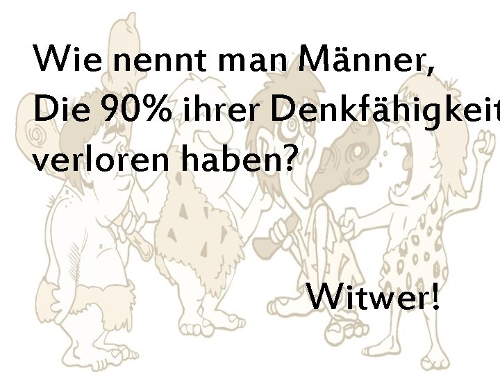 Wie nennt man Männer, Die 90% ihrer Denkfähigkeit verloren haben? Witwer! 