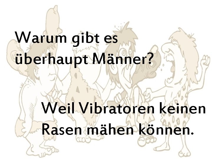 Warum gibt es überhaupt Männer? Weil Vibratoren keinen Rasen mähen können. 