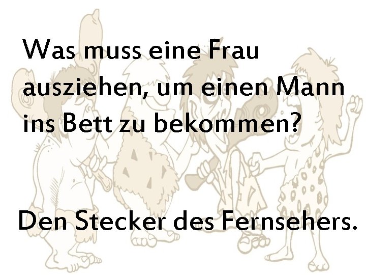 Was muss eine Frau ausziehen, um einen Mann ins Bett zu bekommen? Den Stecker