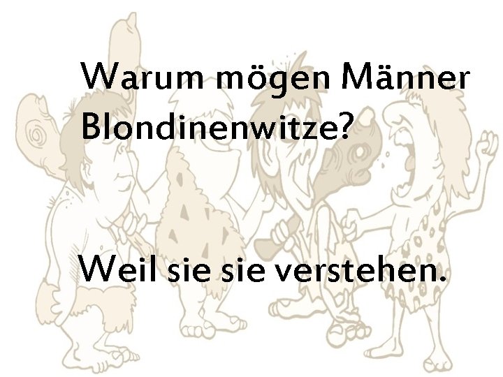 Warum mögen Männer Blondinenwitze? Weil sie verstehen. 