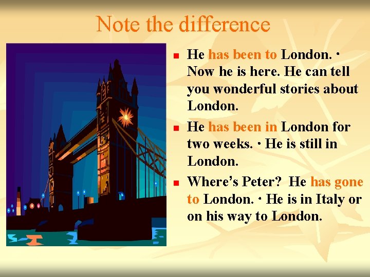 Note the difference n n n He has been to London. Now he is