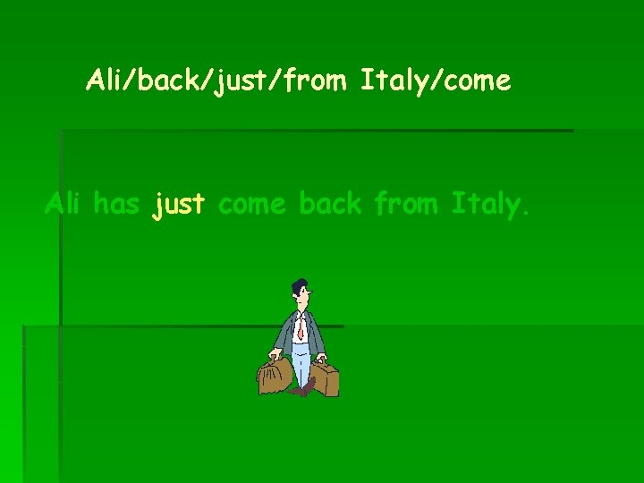 Ali/back/just/from Italy/come Ali has just come back from Italy. 