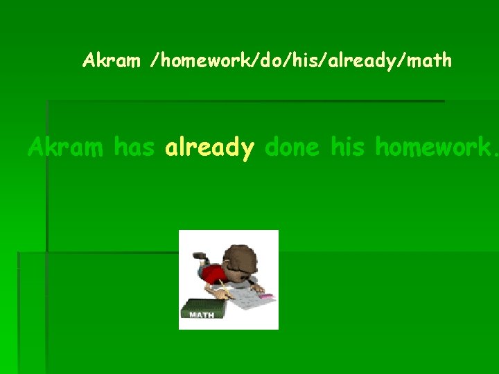 Akram /homework/do/his/already/math Akram has already done his homework. 