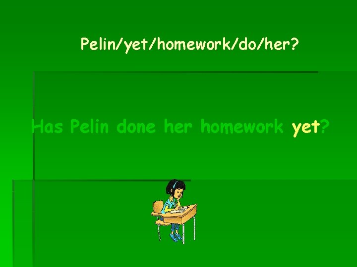 Pelin/yet/homework/do/her? Has Pelin done her homework yet? 