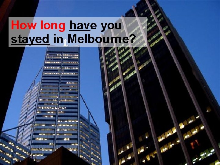 How long have you stayed in Melbourne? 