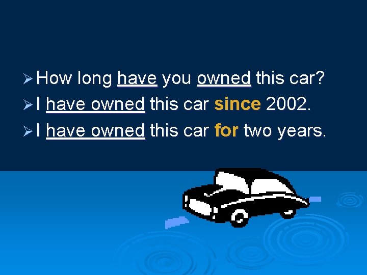 Ø How long have you owned this car? Ø I have owned this car