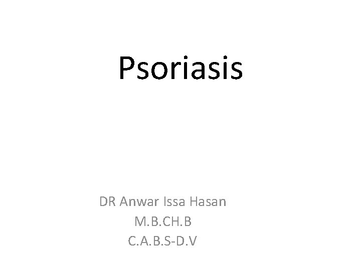 Psoriasis DR Anwar Issa Hasan M. B. CH. B C. A. B. S-D. V