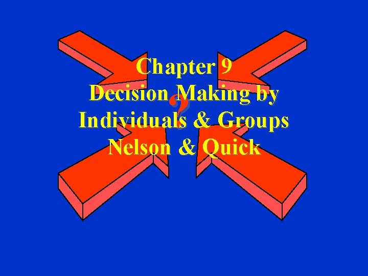 Chapter 9 Decision Making by Individuals & Groups Nelson & Quick ? 