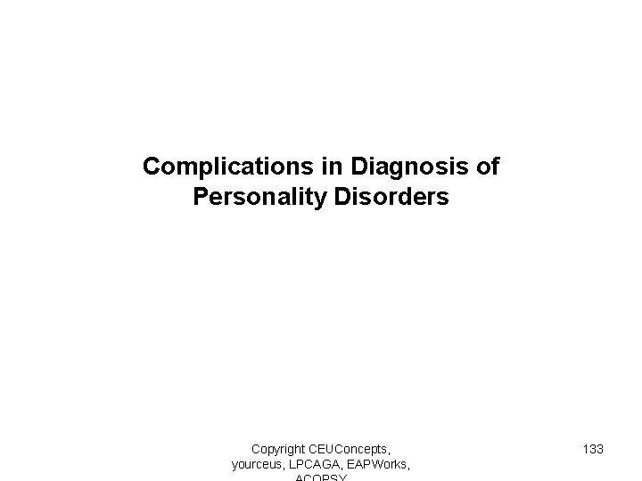 Complications in Diagnosis of Personality Disorders Copyright CEUConcepts, yourceus, LPCAGA, EAPWorks, 133 