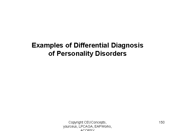 Examples of Differential Diagnosis of Personality Disorders Copyright CEUConcepts, yourceus, LPCAGA, EAPWorks, 150 