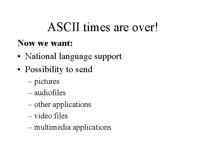 ASCII times are over! Now we want: • National language support • Possibility to