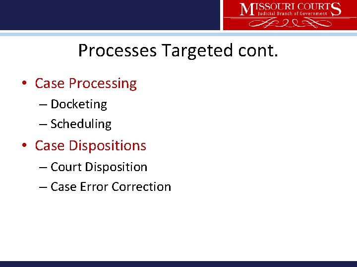 Processes Targeted cont. • Case Processing – Docketing – Scheduling • Case Dispositions –