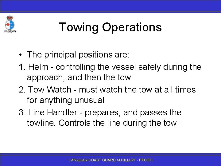 Towing Operations • The principal positions are: 1. Helm - controlling the vessel safely