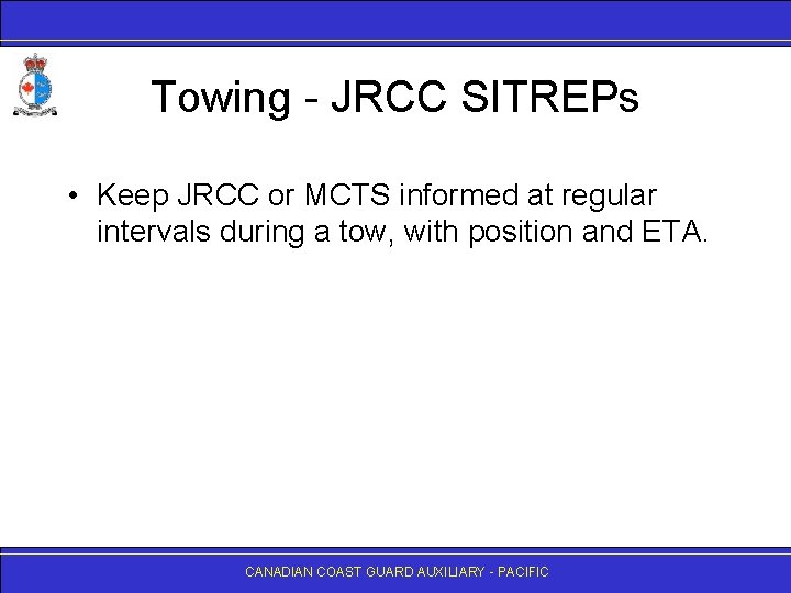 Towing - JRCC SITREPs • Keep JRCC or MCTS informed at regular intervals during