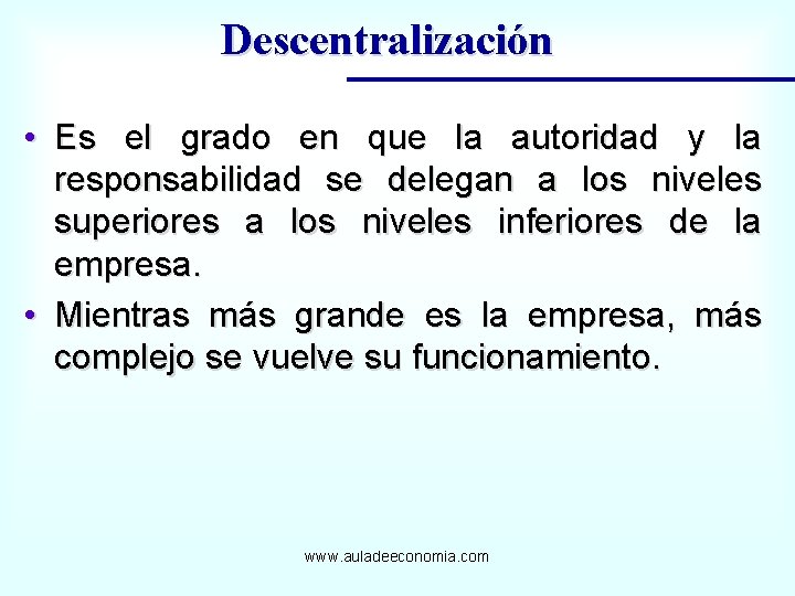 Descentralización • Es el grado en que la autoridad y la responsabilidad se delegan