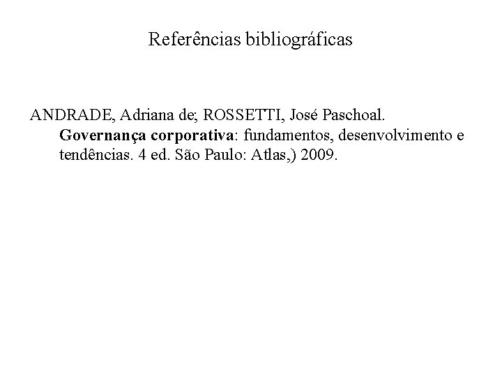 Referências bibliográficas ANDRADE, Adriana de; ROSSETTI, José Paschoal. Governança corporativa: fundamentos, desenvolvimento e tendências.