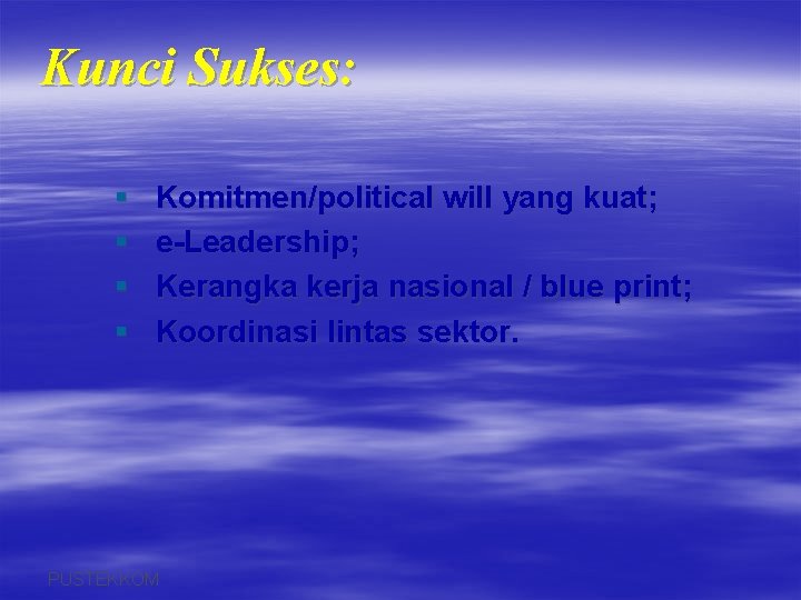 Kunci Sukses: § § Komitmen/political will yang kuat; e-Leadership; Kerangka kerja nasional / blue