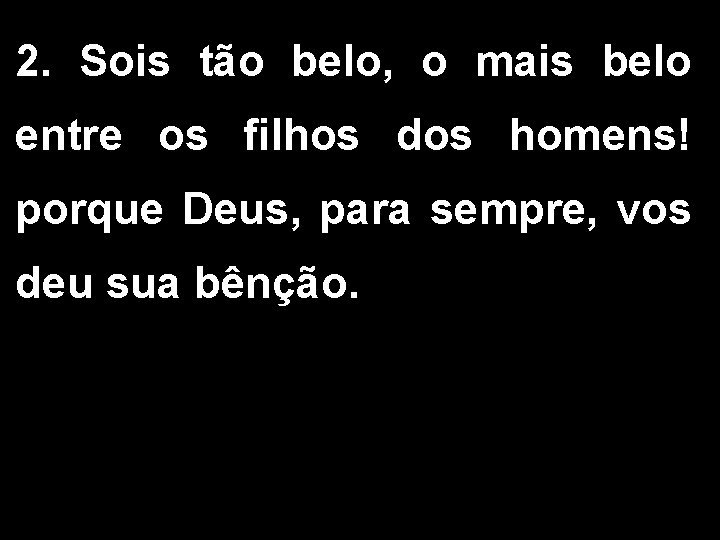 2. Sois tão belo, o mais belo entre os filhos dos homens! porque Deus,