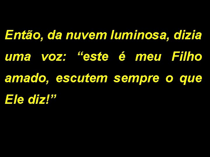 Então, da nuvem luminosa, dizia uma voz: “este é meu Filho amado, escutem sempre