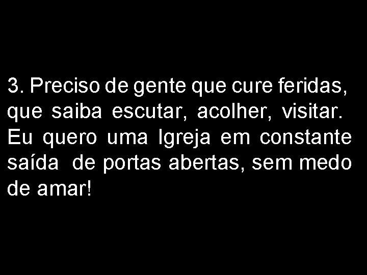 3. Preciso de gente que cure feridas, que saiba escutar, acolher, visitar. Eu quero