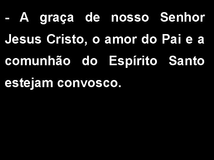 - A graça de nosso Senhor Jesus Cristo, o amor do Pai e a