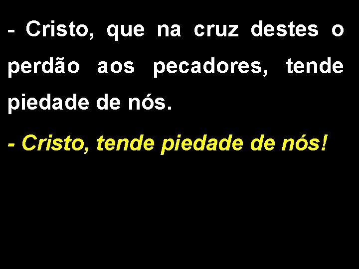 - Cristo, que na cruz destes o perdão aos pecadores, tende piedade de nós.