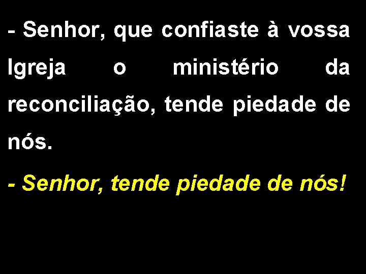 - Senhor, que confiaste à vossa Igreja o ministério da reconciliação, tende piedade de