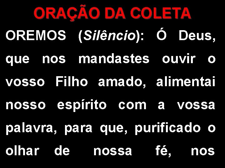 ORAÇÃO DA COLETA OREMOS (Silêncio): Ó Deus, que nos mandastes ouvir o vosso Filho