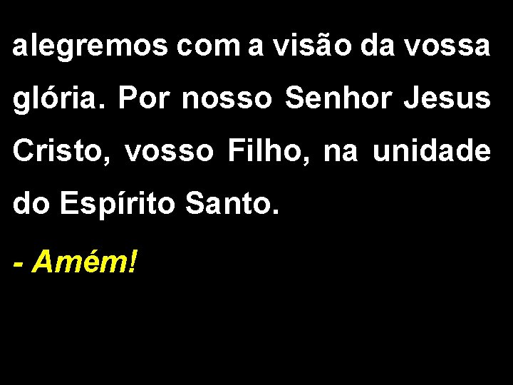 alegremos com a visão da vossa glória. Por nosso Senhor Jesus Cristo, vosso Filho,