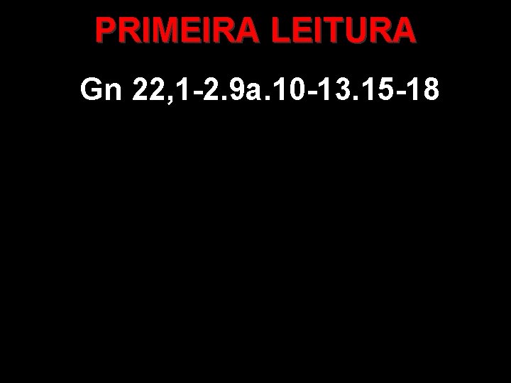 PRIMEIRA LEITURA Gn 22, 1 -2. 9 a. 10 -13. 15 -18 